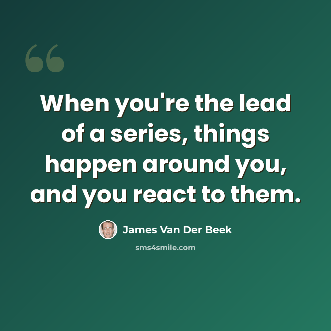 “When you're the lead of a series, things happen around you, and you react to them.” quote by James Van Der Beek