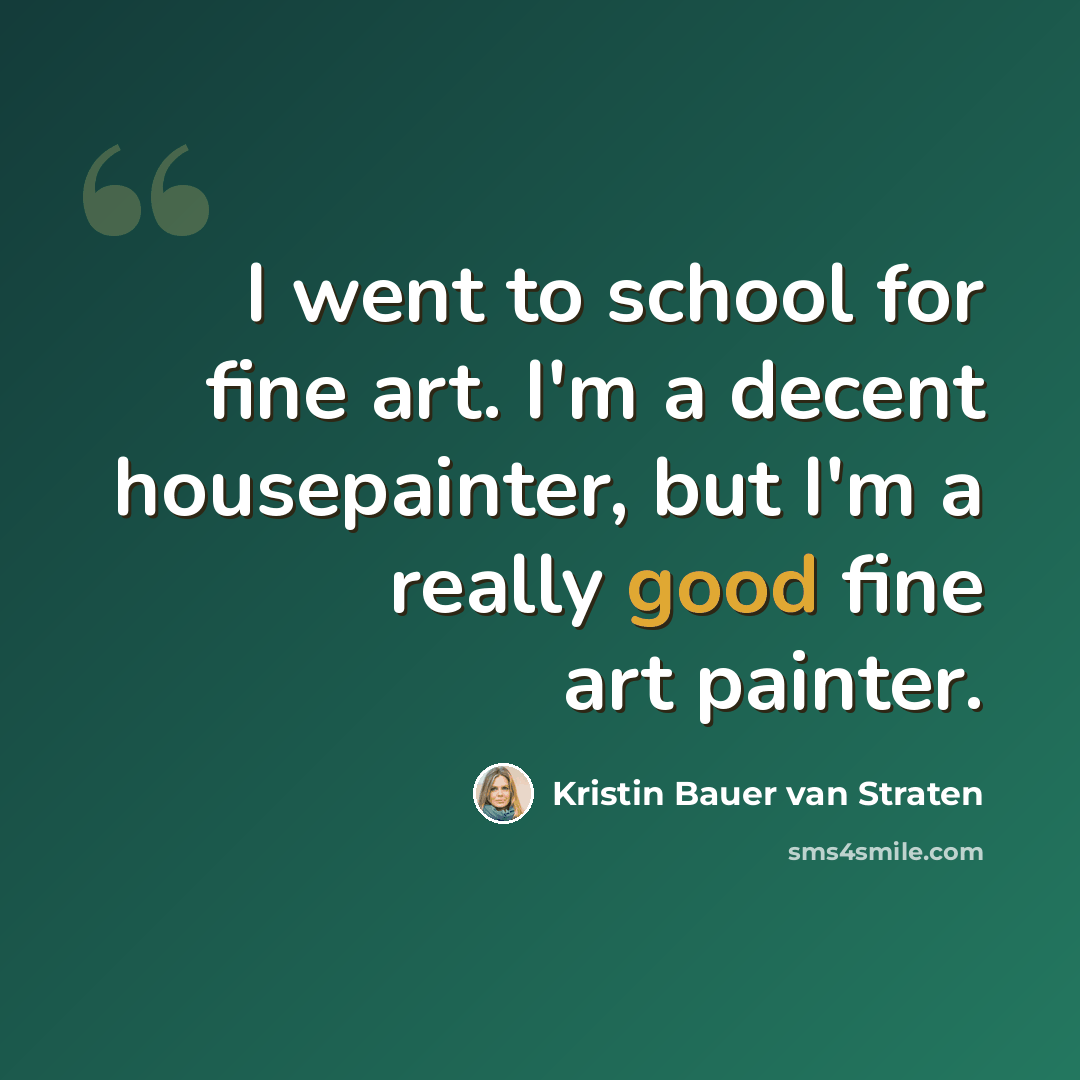 “I went to school for fine art. I'm a decent housepainter, but I'm a really good fine art painter.” quote by Kristin Bauer van Straten