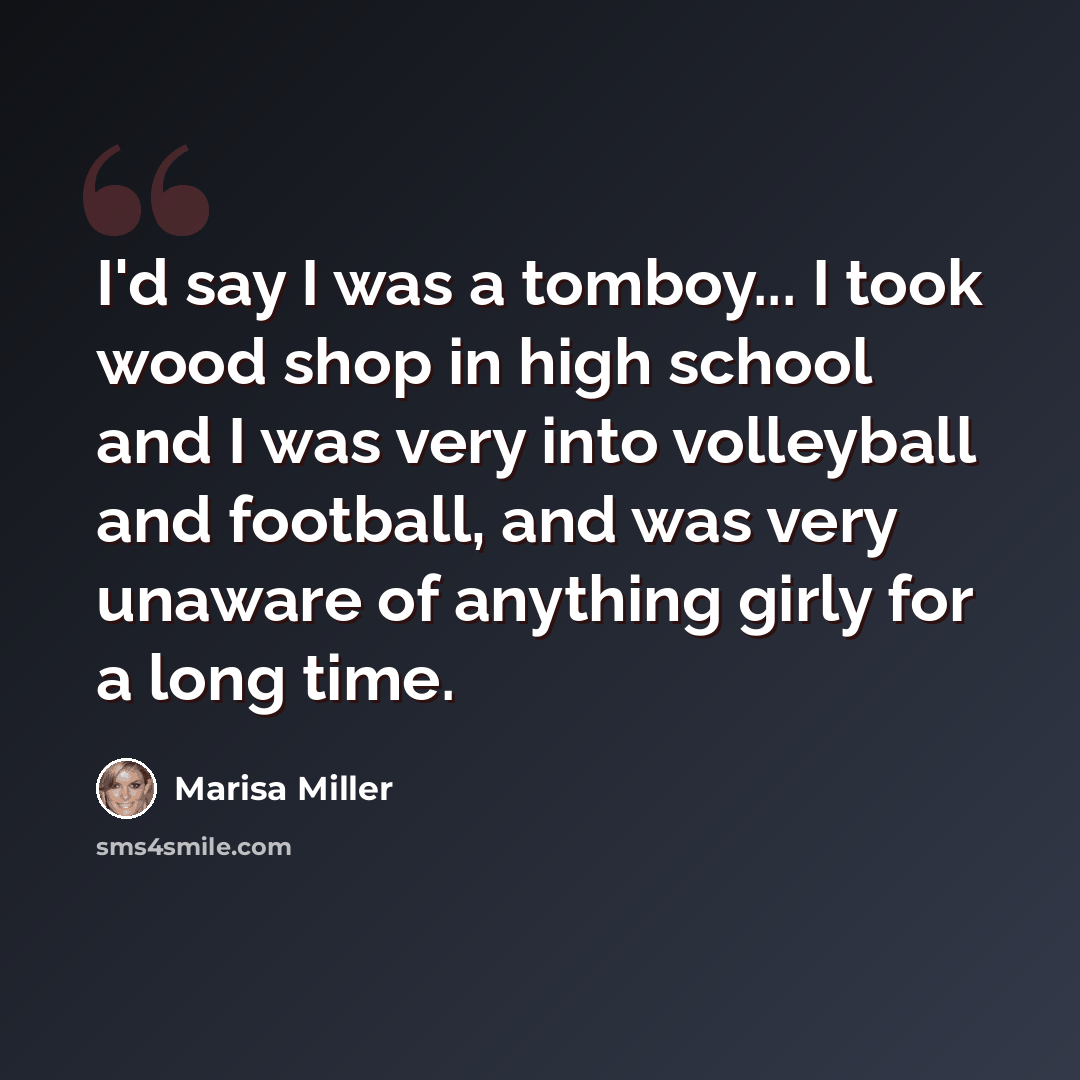 “I'd say I was a tomboy... I took wood shop in high school and I was very into volleyball and football, and was very unaware of anything girly for a long time.” quote by Marisa Miller
