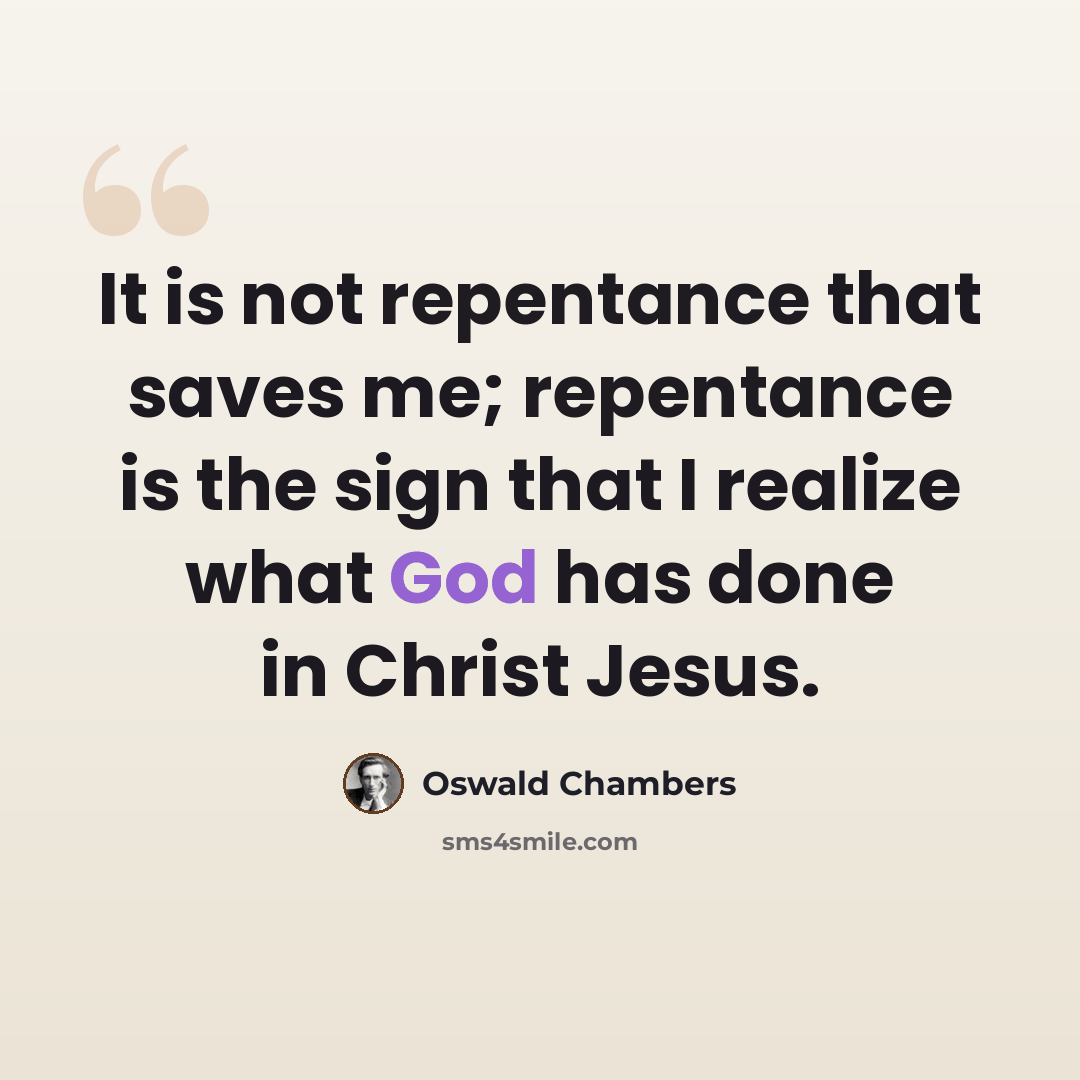 “It is not repentance that saves me; repentance is the sign that I realize what God has done in Christ Jesus.” quote by Oswald Chambers