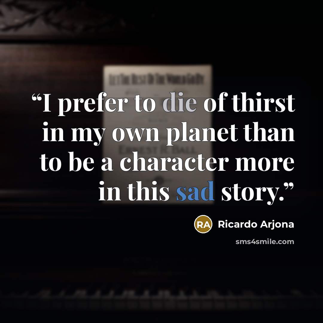“I prefer to die of thirst in my own planet than to be a character more in this sad story.” quote by Ricardo Arjona