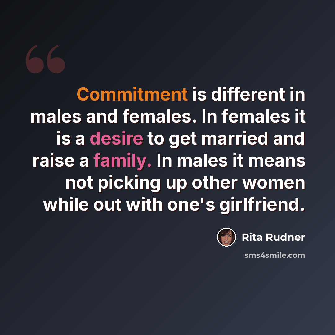 “Commitment is different in males and females. In females it is a desire to get married and raise a family. In males it means not picking up other women while out with one's girlfriend.” quote by Rita Rudner