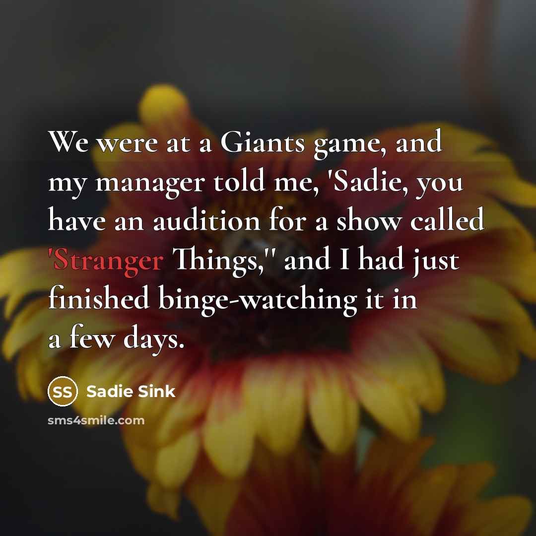 “We were at a Giants game, and my manager told me, 'Sadie, you have an audition for a show called 'Stranger Things,'' and I had just finished binge-watching it in a few days.” quote by Sadie Sink