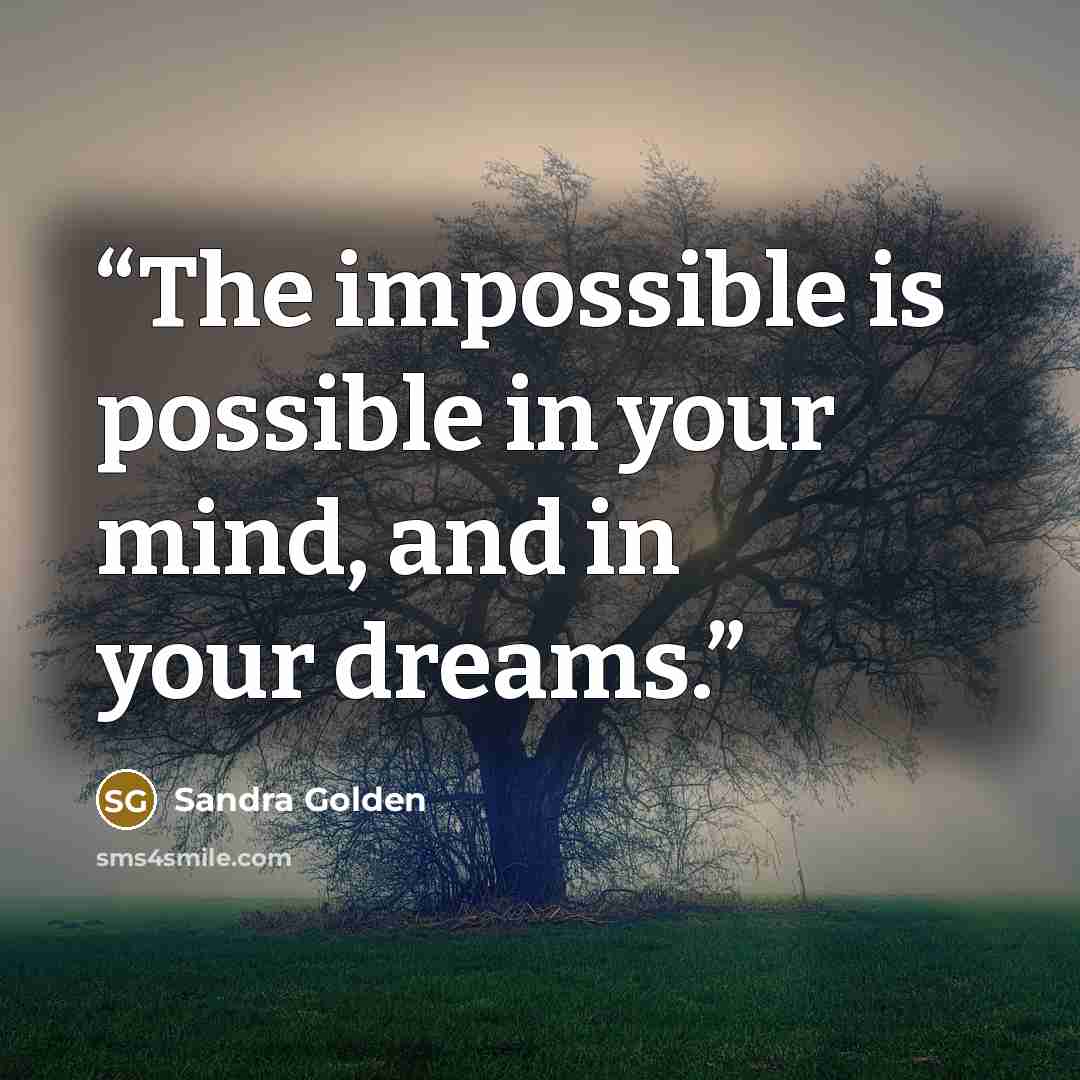 “The impossible is possible in your mind, and in your dreams.” quote by Sandra Golden