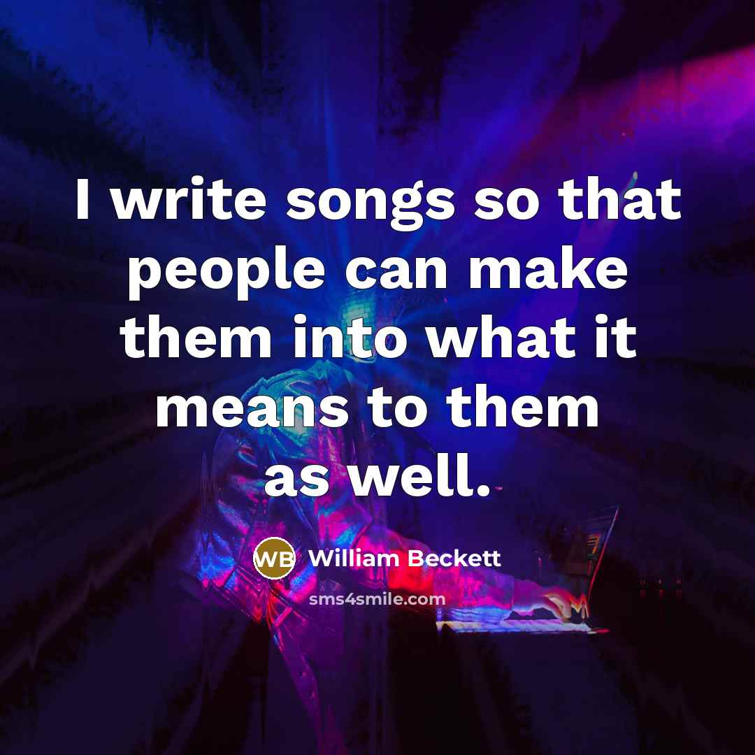 “I write songs so that people can make them into what it means to them as well.” quote by William Beckett