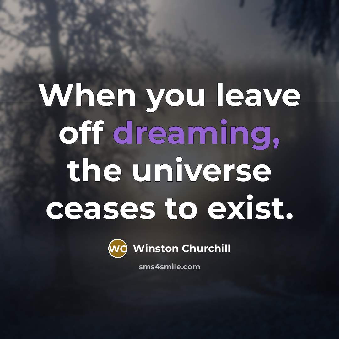 “When you leave off dreaming, the universe ceases to exist.” quote by Winston Churchill