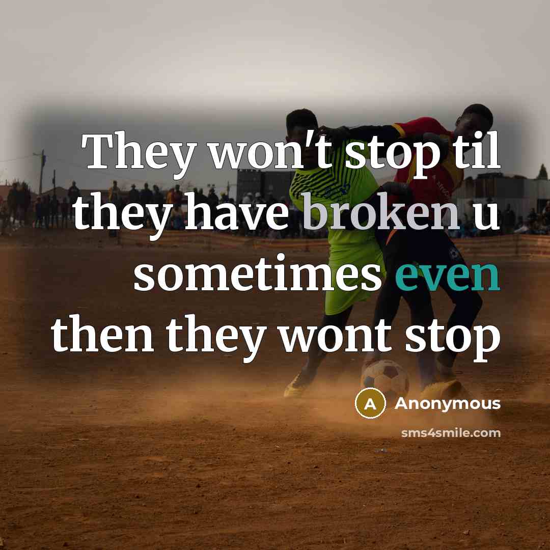 “They won't stop til they have broken u sometimes even then they wont stop” quote by Anonymous