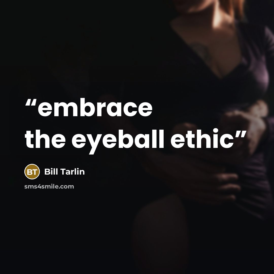“embrace the eyeball ethic” quote by Bill Tarlin
