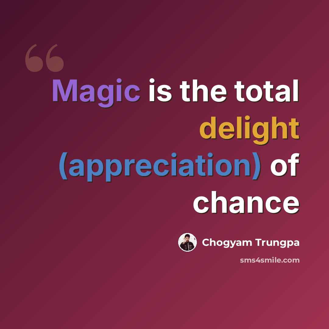 “Magic is the total delight (appreciation) of chance” quote by Chogyam Trungpa