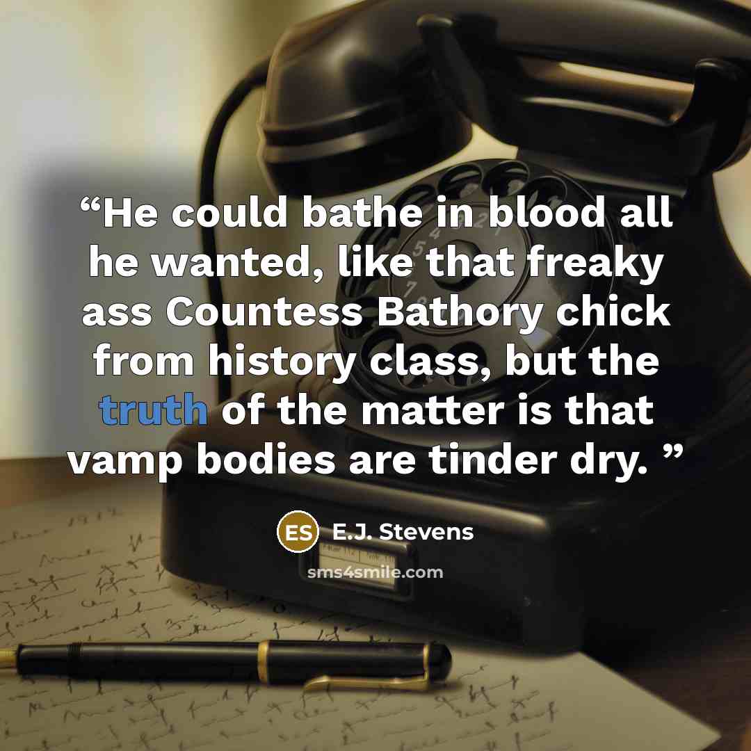 “He could bathe in blood all he wanted, like that freaky ass Countess Bathory chick from history class, but the truth of the matter is that vamp bodies are tinder dry.” quote by E.J. Stevens