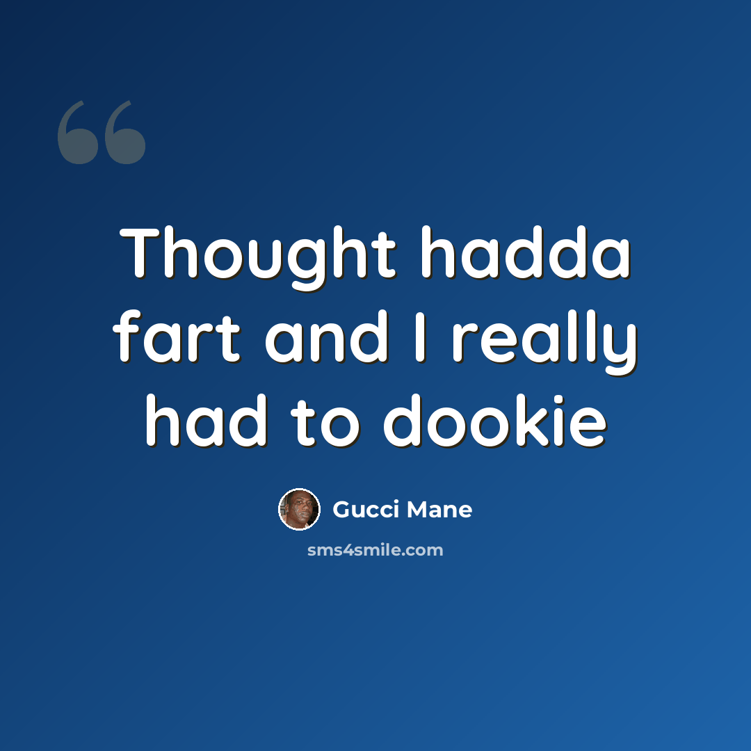 “Thought hadda fart and I really had to dookie” quote by Gucci Mane