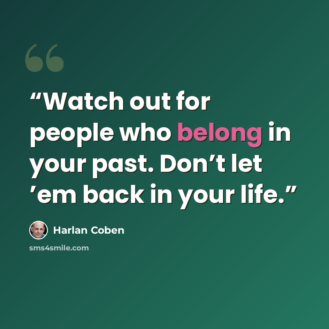 “Watch out for people who belong in your past. Don’t let ’em back in your life.” quote by Harlan Coben