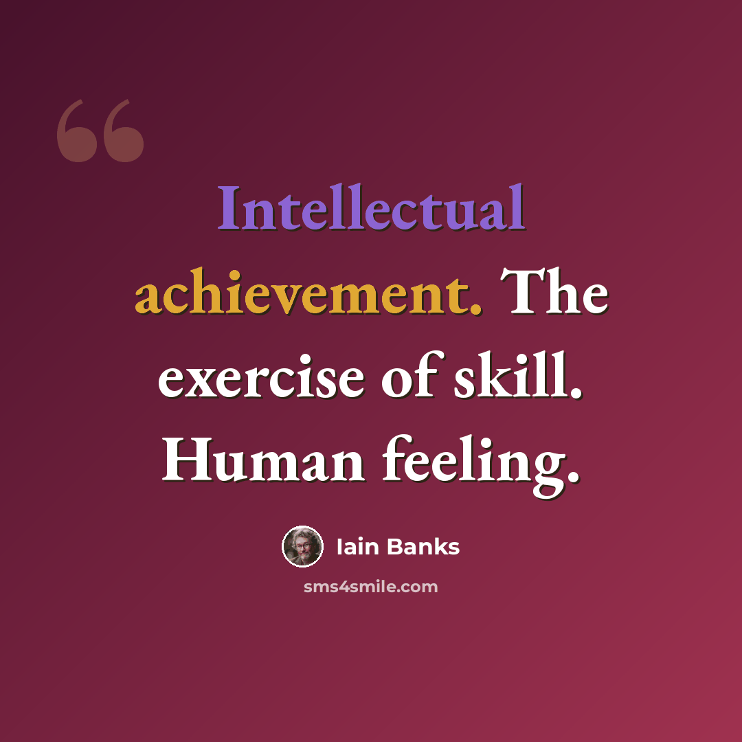 “Intellectual achievement. The exercise of skill. Human feeling.” quote by Iain Banks