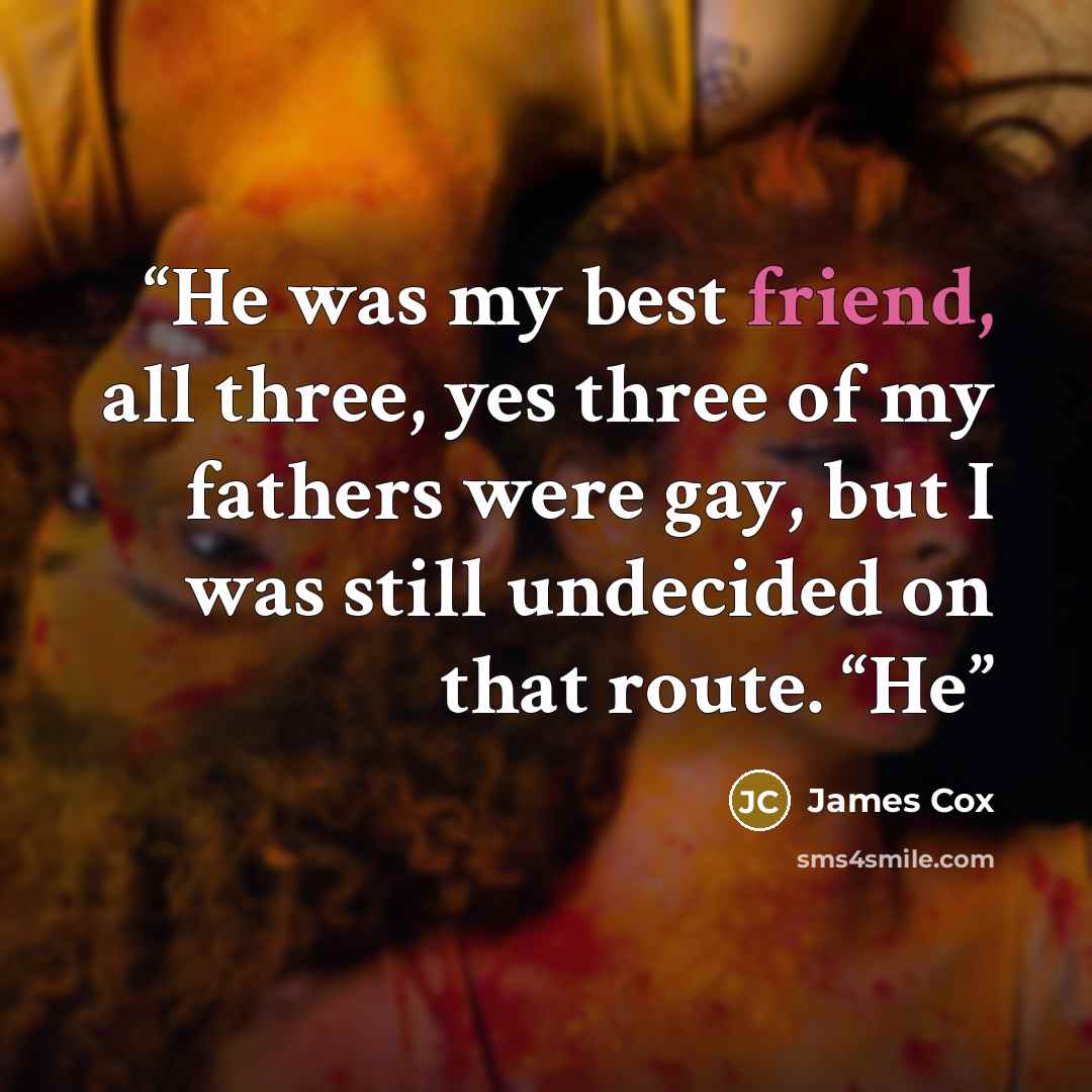 “He was my best friend, all three, yes three of my fathers were gay, but I was still undecided on that route. “He” quote by James Cox