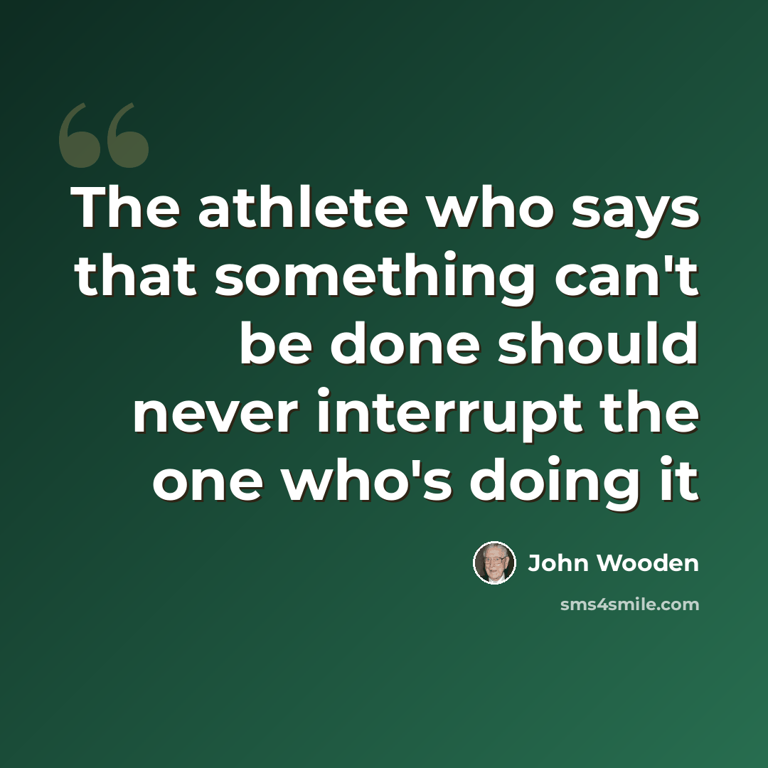 “The athlete who says that something can't be done should never interrupt the one who's doing it” quote by John Wooden
