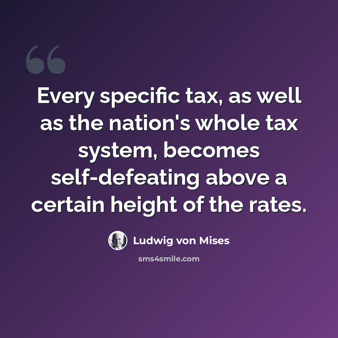 “Every specific tax, as well as the nation's whole tax system, becomes self-defeating above a certain height of the rates.” quote by Ludwig von Mises
