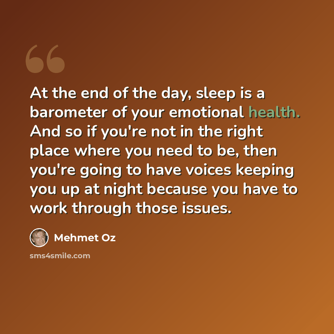 “At the end of the day, sleep is a barometer of your emotional health. And so if you're not in the right place where you need to be, then you're going to have voices keeping you up at night because you have to work through those issues.” quote by Mehmet Oz