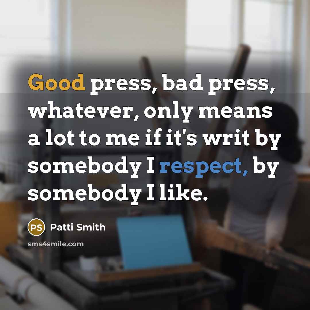 “Good press, bad press, whatever, only means a lot to me if it's writ by somebody I respect, by somebody I like.” quote by Patti Smith