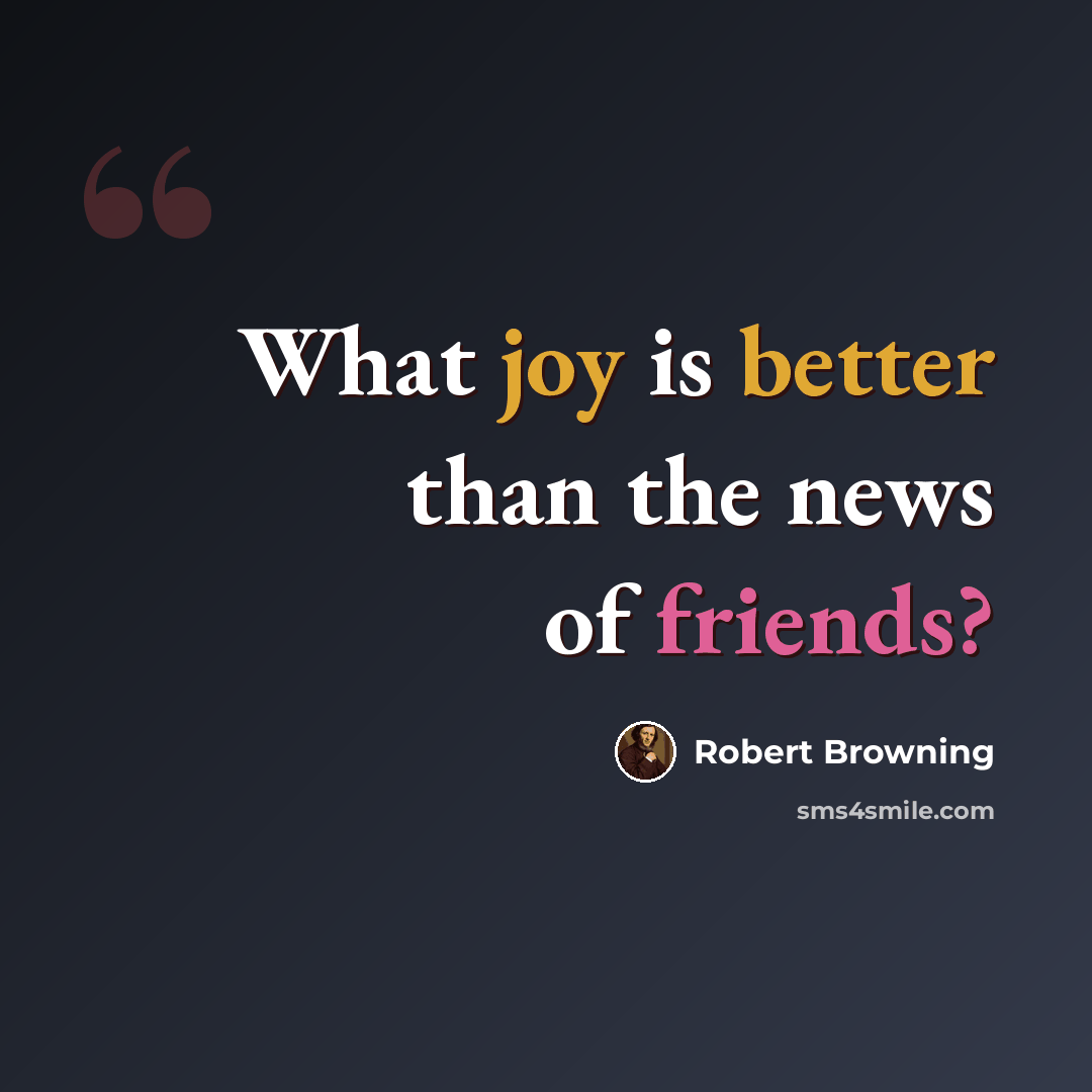 “What joy is better than the news of friends?” quote by Robert Browning