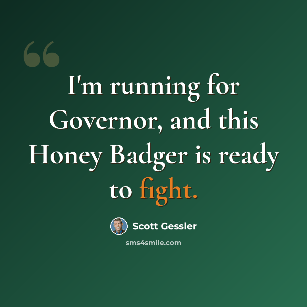 “I'm running for Governor, and this Honey Badger is ready to fight.” quote by Scott Gessler