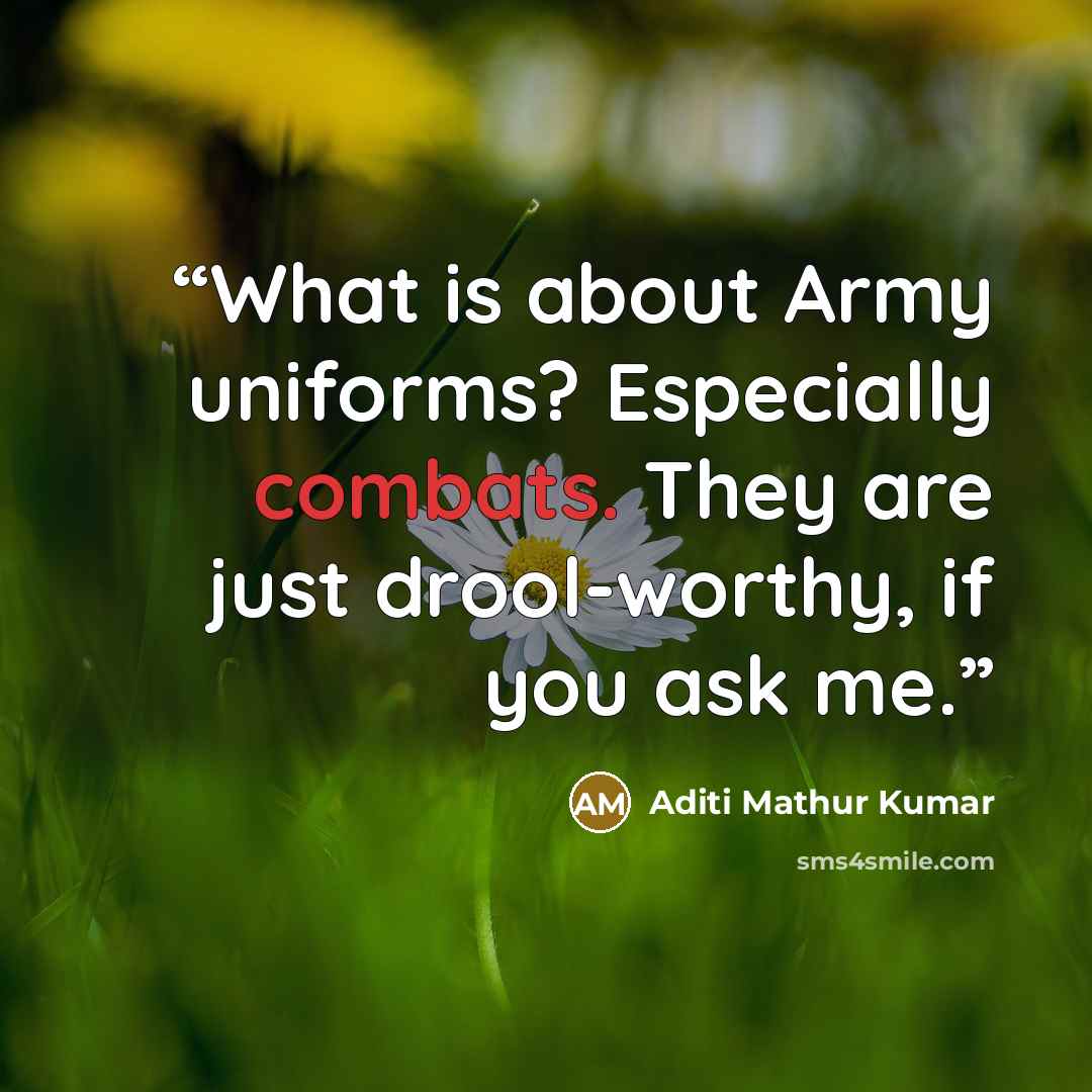 “What is about Army uniforms? Especially combats. They are just drool-worthy, if you ask me.” quote by Aditi Mathur Kumar