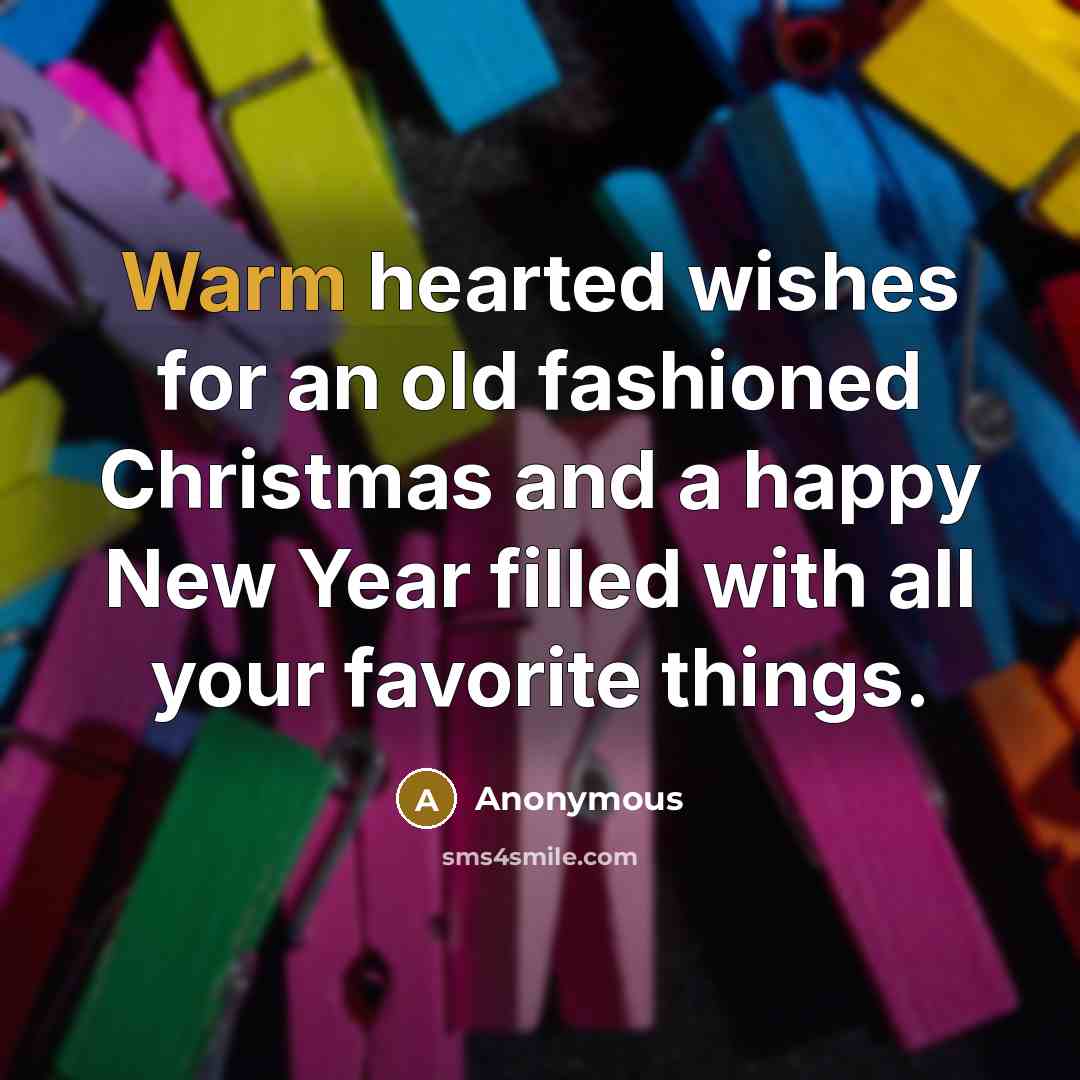 “Warm hearted wishes for an old fashioned Christmas and a happy New Year filled with all your favorite things.” quote by Anonymous