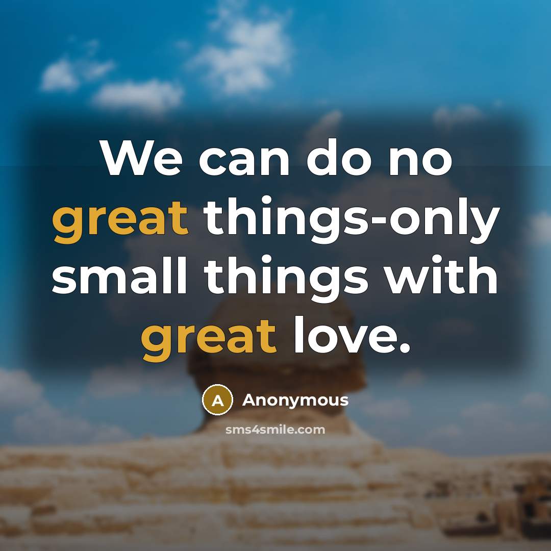 “We can do no great things-only small things with great love.” quote by Anonymous