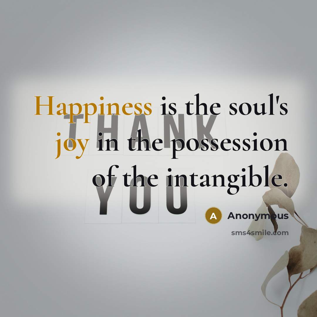 “Happiness is the soul's joy in the possession of the intangible.” quote by Anonymous