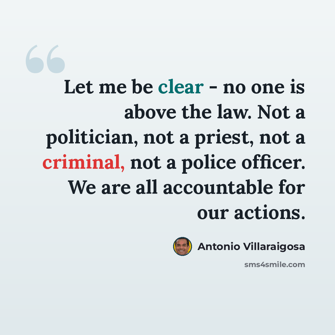 “Let me be clear - no one is above the law. Not a politician, not a priest, not a criminal, not a police officer. We are all accountable for our actions.” quote by Antonio Villaraigosa
