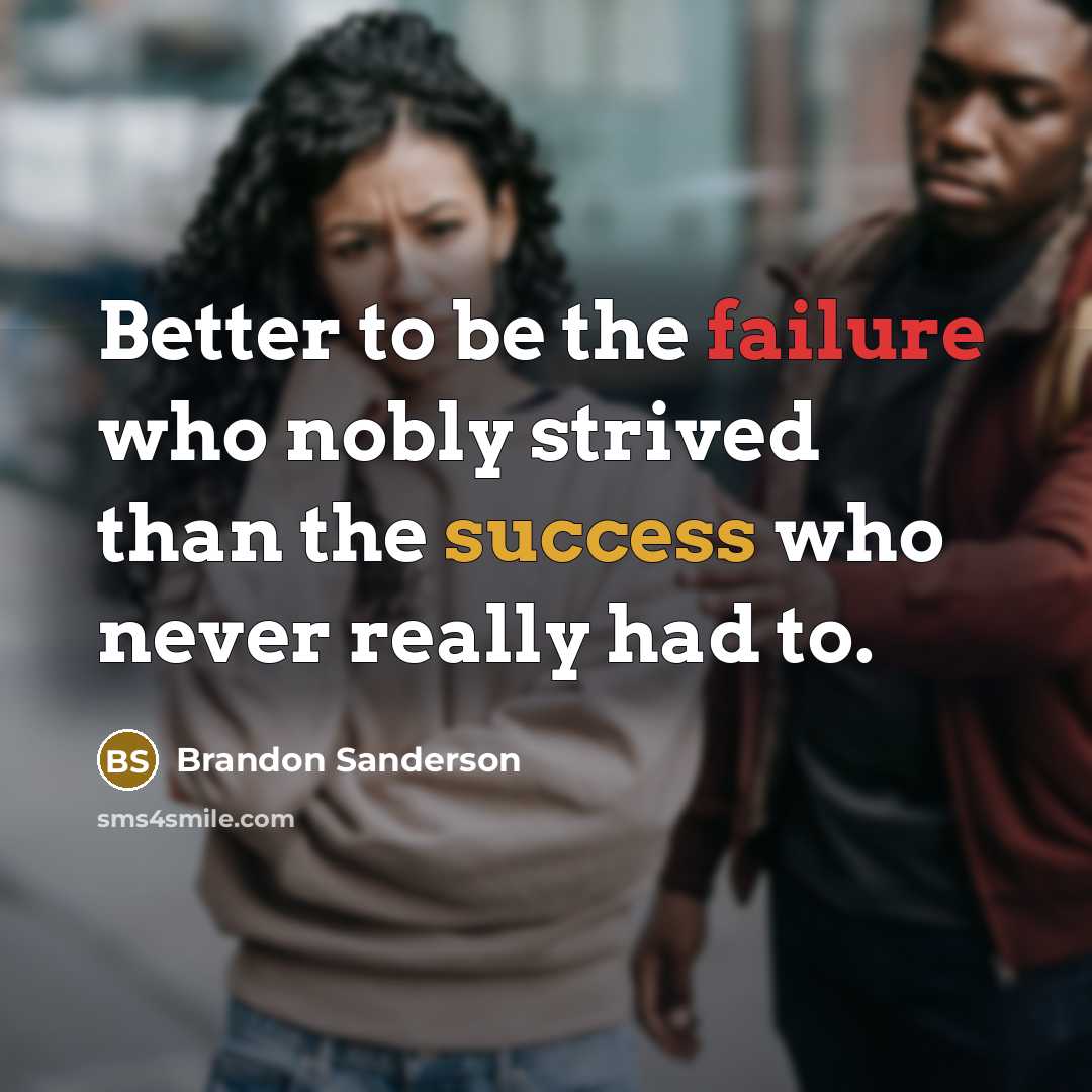 “Better to be the failure who nobly strived than the success who never really had to.” quote by Brandon Sanderson