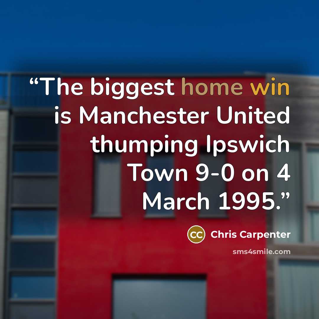 “The biggest home win is Manchester United thumping Ipswich Town 9-0 on 4 March 1995.” quote by Chris Carpenter