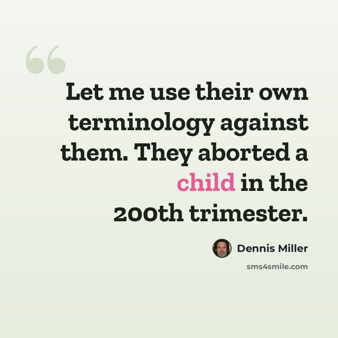 “Let me use their own terminology against them. They aborted a child in the 200th trimester.” quote by Dennis Miller