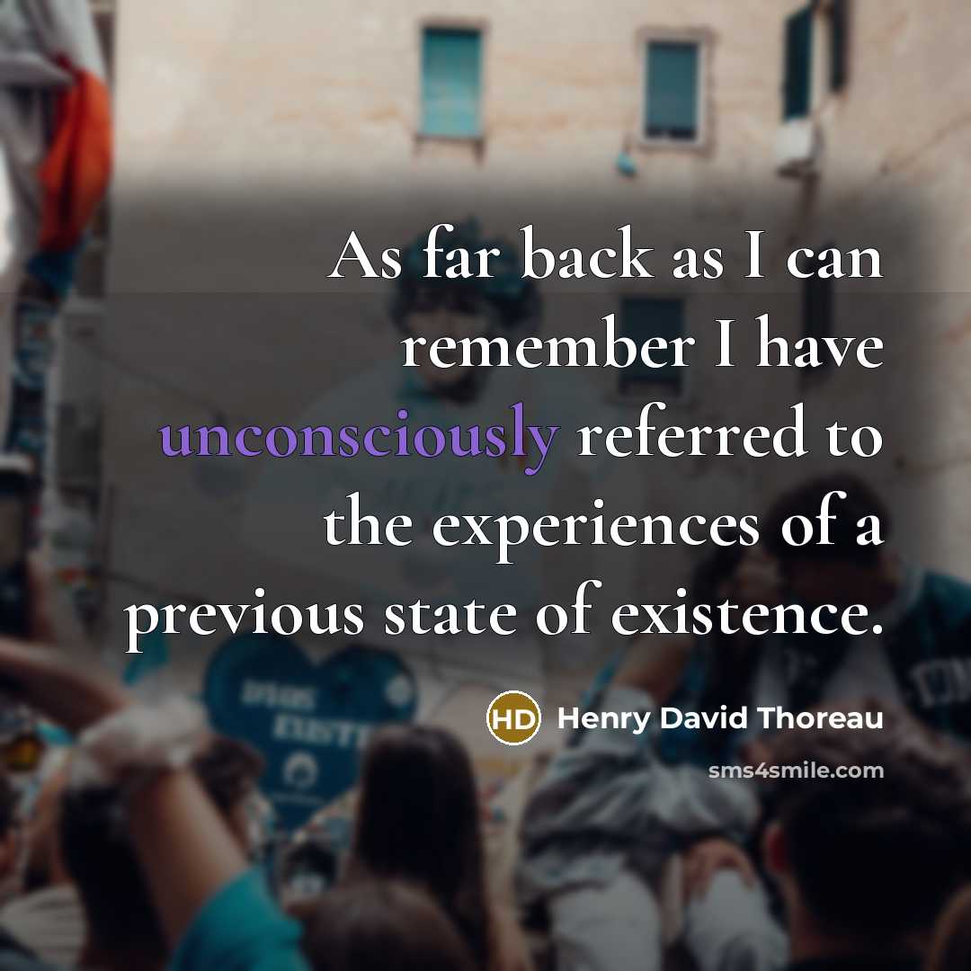 “As far back as I can remember I have unconsciously referred to the experiences of a previous state of existence.” quote by Henry David Thoreau