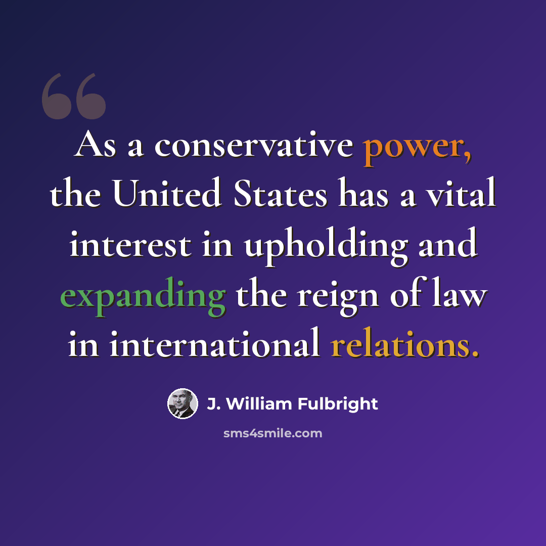 “As a conservative power, the United States has a vital interest in upholding and expanding the reign of law in international relations.” quote by J. William Fulbright