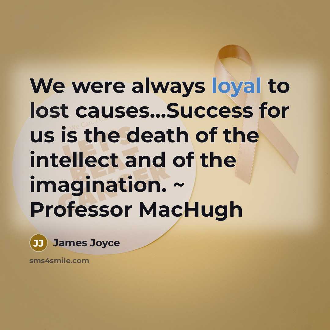 “We were always loyal to lost causes...Success for us is the death of the intellect and of the imagination. ~ Professor MacHugh” quote by James Joyce