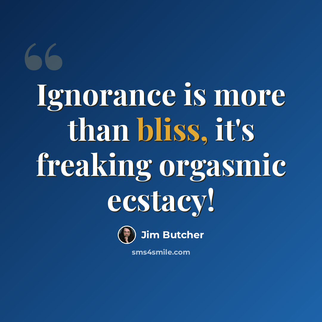 “Ignorance is more than bliss, it's freaking orgasmic ecstacy!” quote by Jim Butcher
