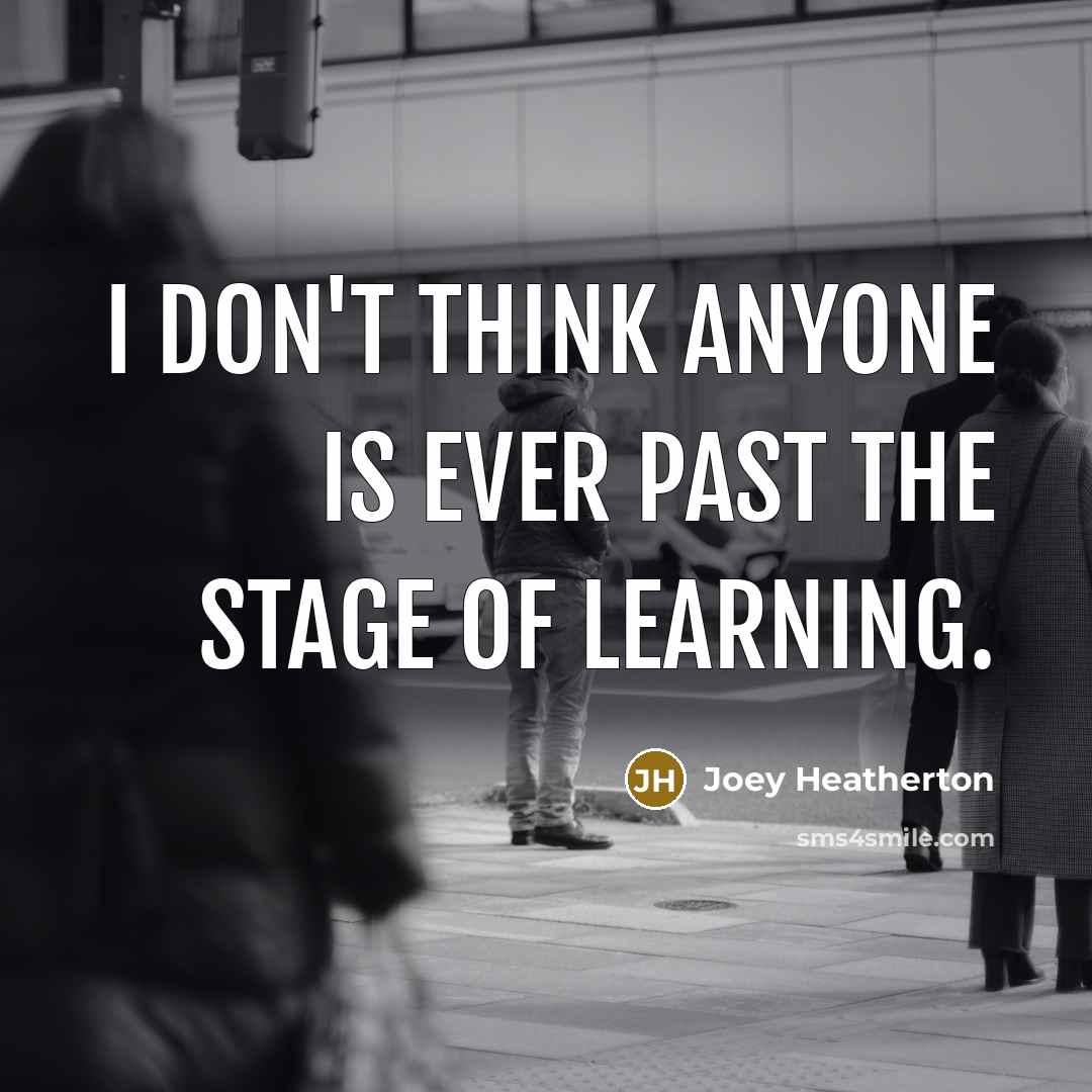 “I don't think anyone is ever past the stage of learning.” quote by Joey Heatherton