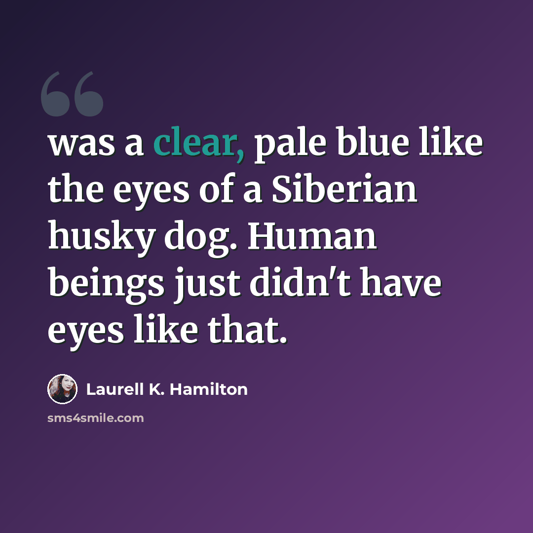 “was a clear, pale blue like the eyes of a Siberian husky dog. Human beings just didn't have eyes like that.” quote by Laurell K. Hamilton