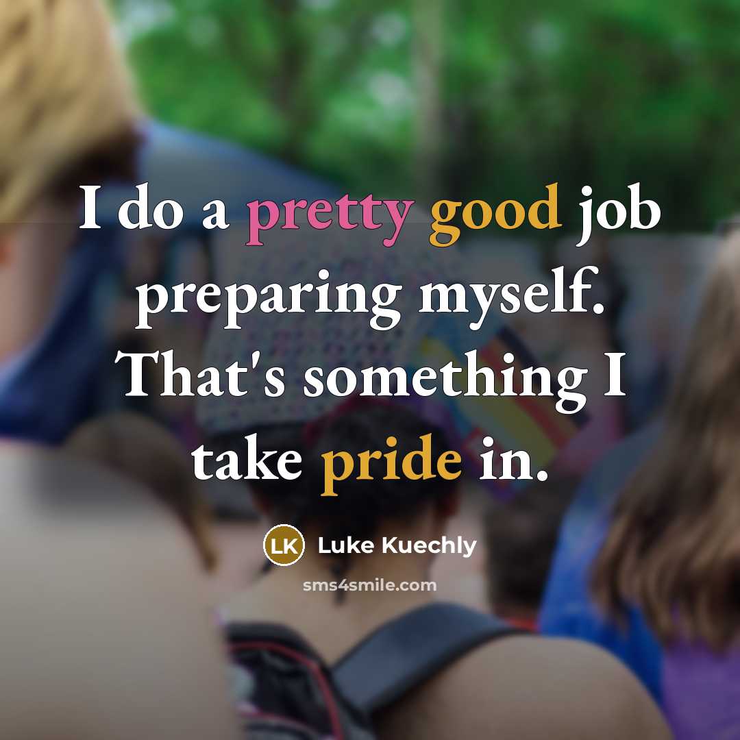 “I do a pretty good job preparing myself. That's something I take pride in.” quote by Luke Kuechly