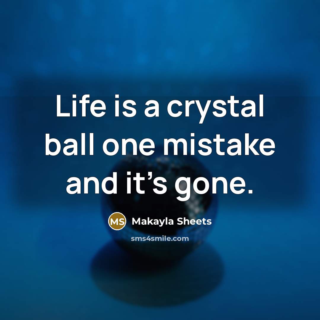 “Life is a crystal ball one mistake and it's gone.” quote by Makayla Sheets