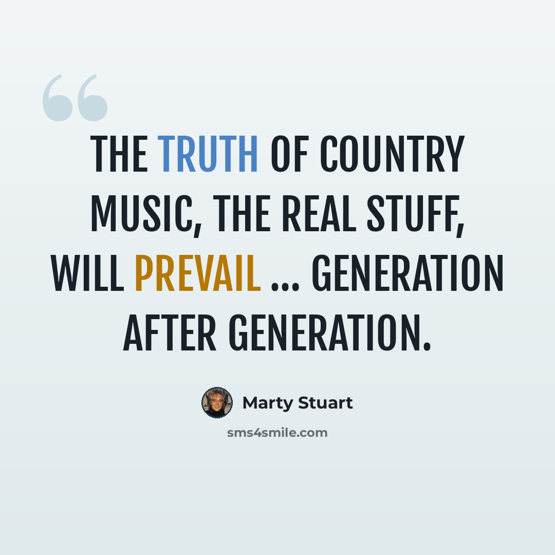 “The truth of country music, the real stuff, will prevail … generation after generation.” quote by Marty Stuart