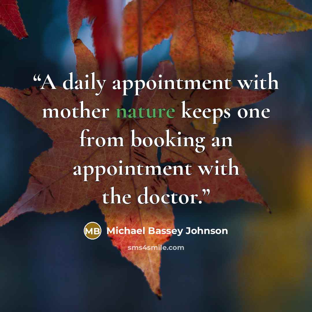 “A daily appointment with mother nature keeps one from booking an appointment with the doctor.” quote by Michael Bassey Johnson