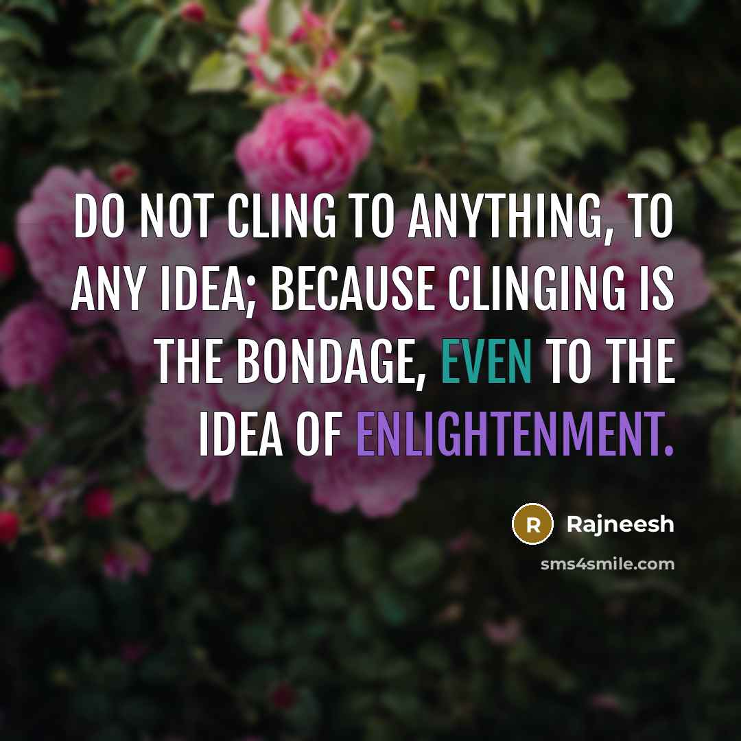 “Do not cling to anything, to any idea; because clinging is the bondage, even to the idea of enlightenment.” quote by Rajneesh