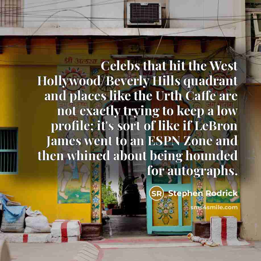 “Celebs that hit the West Hollywood/Beverly Hills quadrant and places like the Urth Caffe are not exactly trying to keep a low profile; it's sort of like if LeBron James went to an ESPN Zone and then whined about being hounded for autographs.” quote by Stephen Rodrick
