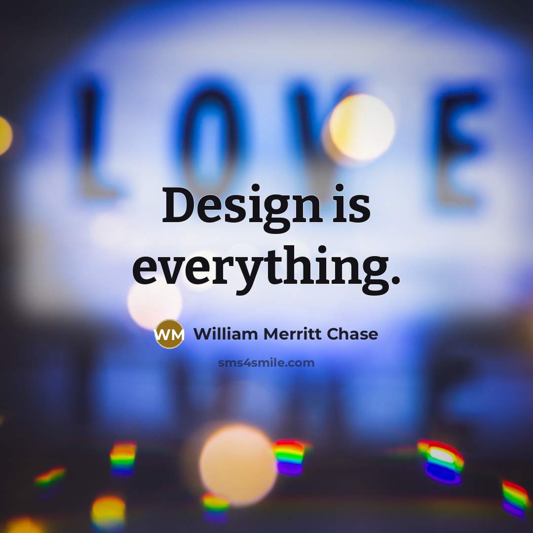 “Design is everything.” quote by William Merritt Chase