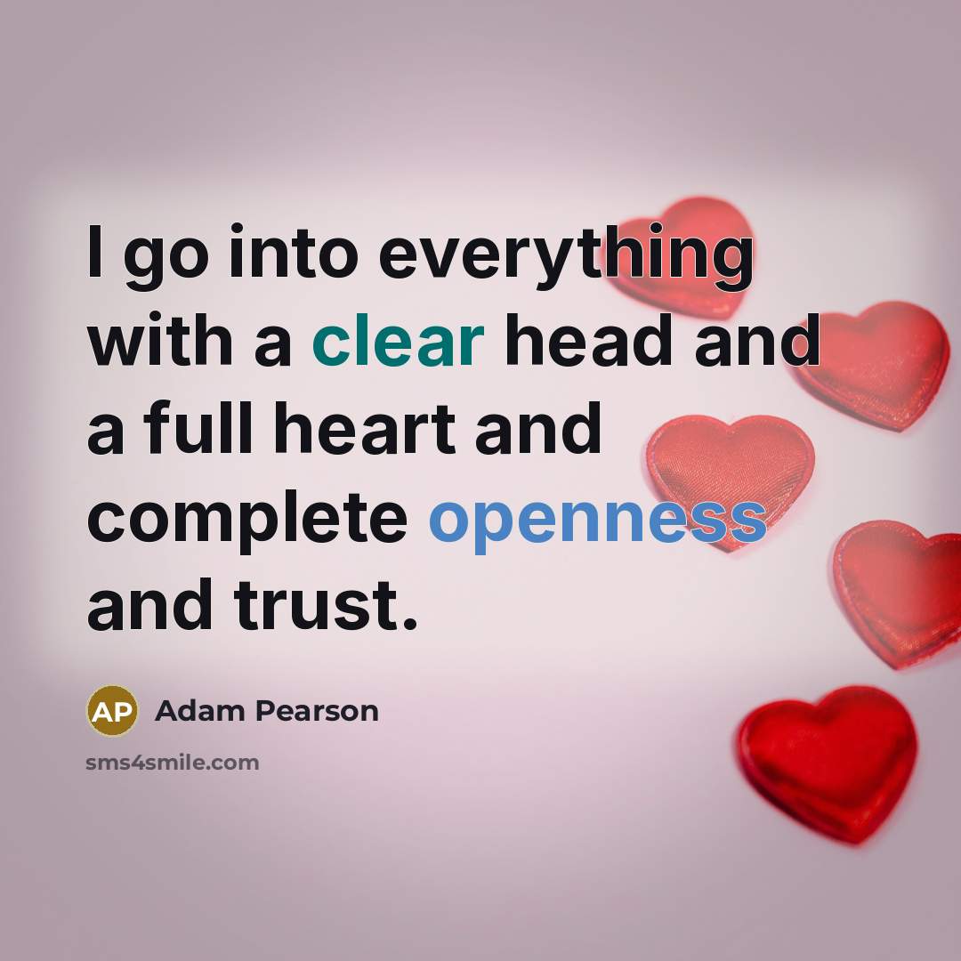 “I go into everything with a clear head and a full heart and complete openness and trust.” quote by Adam Pearson