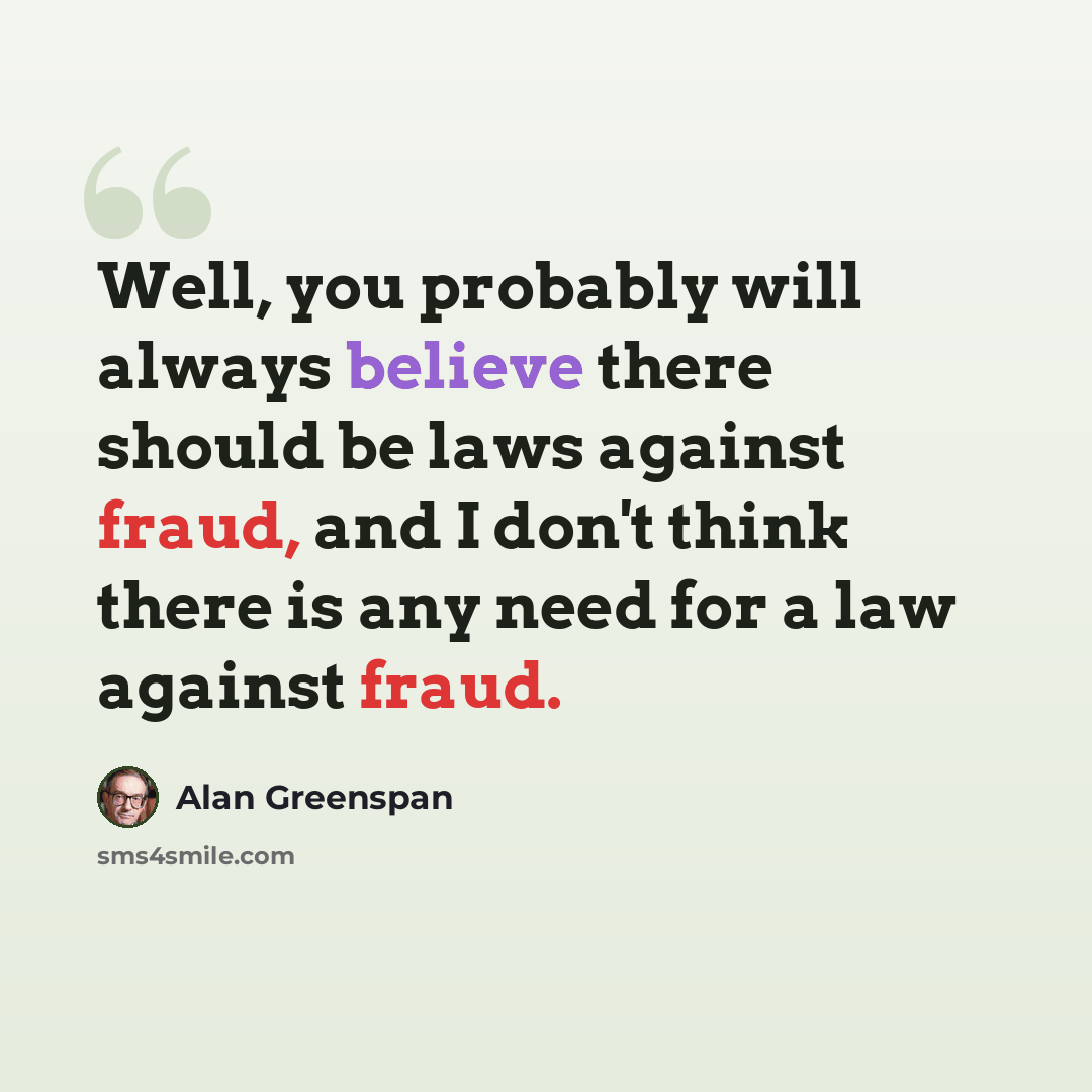 “Well, you probably will always believe there should be laws against fraud, and I don't think there is any need for a law against fraud.” quote by Alan Greenspan