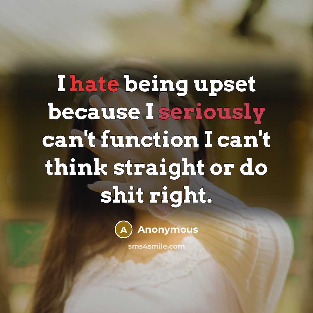 “I hate being upset because I seriously can't function I can't think straight or do shit right.” quote by Anonymous