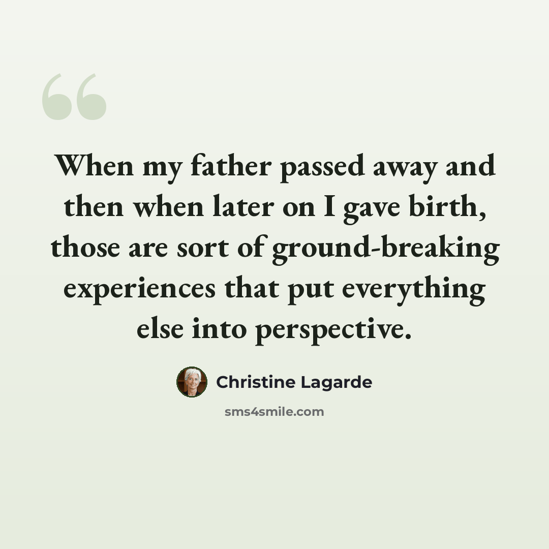 “When my father passed away and then when later on I gave birth, those are sort of ground-breaking experiences that put everything else into perspective.” quote by Christine Lagarde