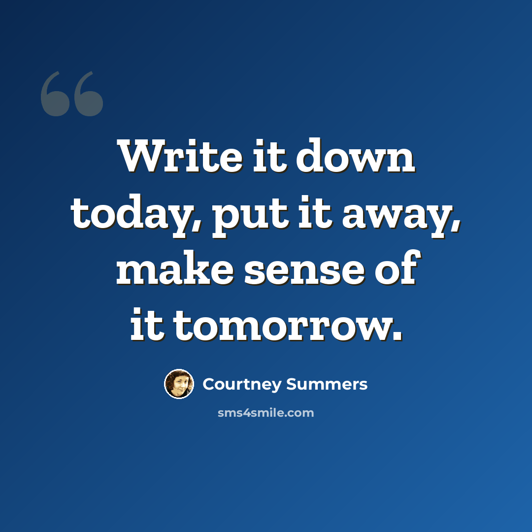 “Write it down today, put it away, make sense of it tomorrow.” quote by Courtney Summers